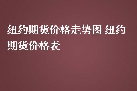 纽约期货价格走势图 纽约期货价格表