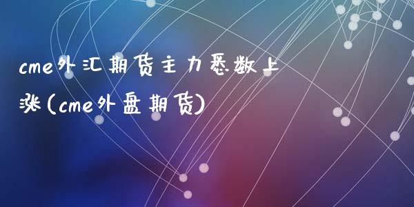 cme外汇期货主力悉数上涨(cme外盘期货)