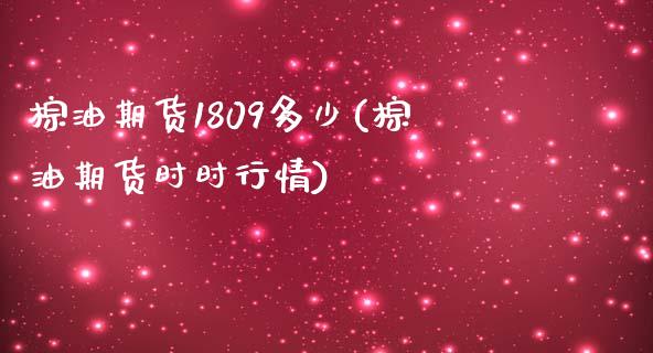 棕油期货1809多少(棕油期货时时行情)