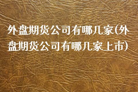 外盘期货公司有哪几家(外盘期货公司有哪几家上市)_期货理财_第1张_宇龙理财网 外盘期货公司有哪几家(外盘期货公司有哪几家上市)_https://www.dglong8.com_期货理财_第1张