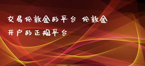 交易伦敦金的平台 伦敦金开户的正规平台