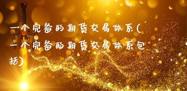 一个完备的期货交易体系(一个完备的期货交易体系包括)
