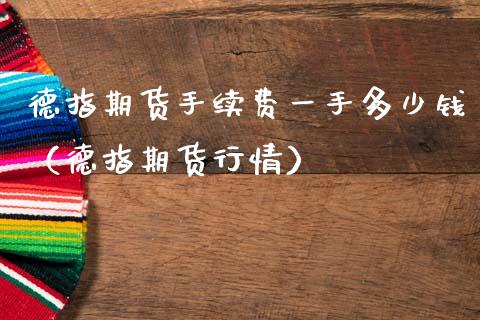 德指期货手续费一手多少钱（德指期货行情）
