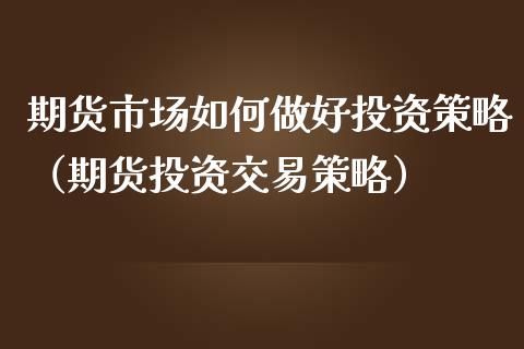 期货市场如何做好投资策略（期货投资交易策略）