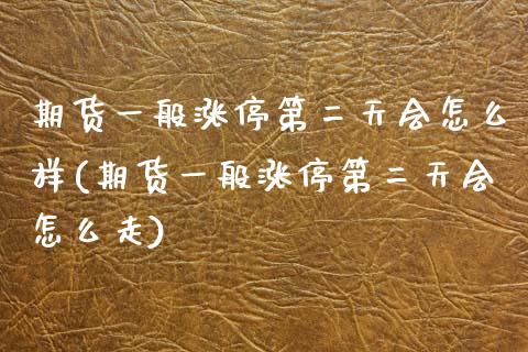 期货一般涨停第二天会怎么样(期货一般涨停第二天会怎么走)