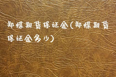 郑煤期货保证金(郑煤期货保证金多少)
