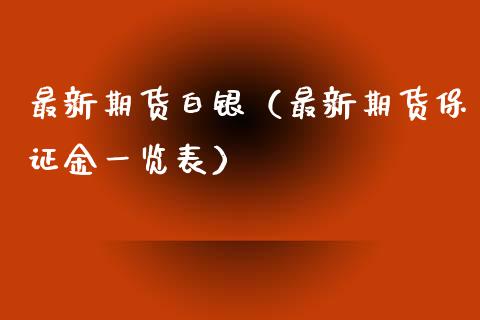 最新期货白银（最新期货保证金一览表）