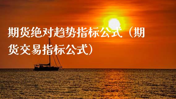 期货绝对趋势指标公式（期货交易指标公式）
