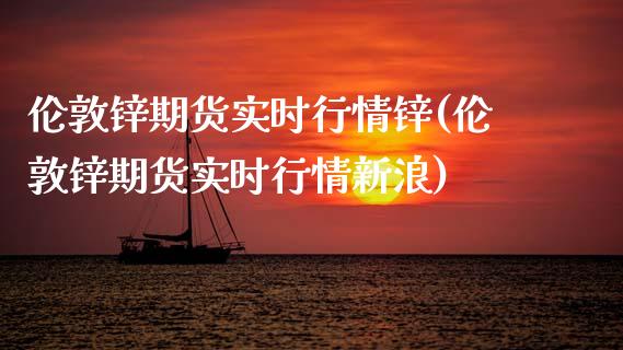 伦敦锌期货实时行情锌(伦敦锌期货实时行情新浪)_期货理财_第1张_宇龙理财网 伦敦锌期货实时行情锌(伦敦锌期货实时行情新浪)_https://www.dglong8.com_期货理财_第1张