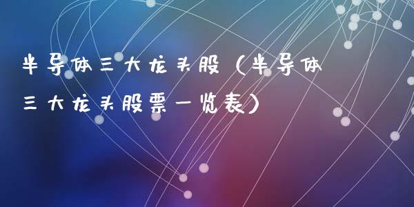 半导体三大龙头股（半导体三大龙头股票一览表）