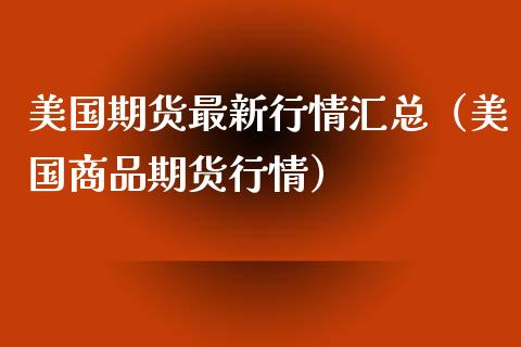 美国期货最新行情汇总（美国商品期货行情）