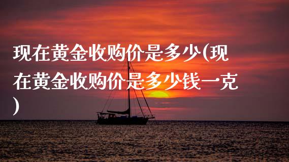 现在黄金收购价是多少(现在黄金收购价是多少钱一克)