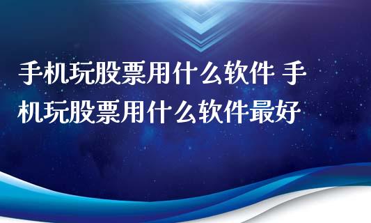 手机玩股票用什么软件 手机玩股票用什么软件最好