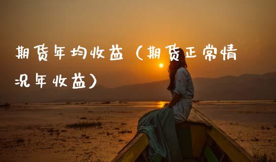 期货年均收益（期货正常情况年收益）