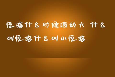 恒指什么时候波动大 什么叫恒指什么叫小恒指