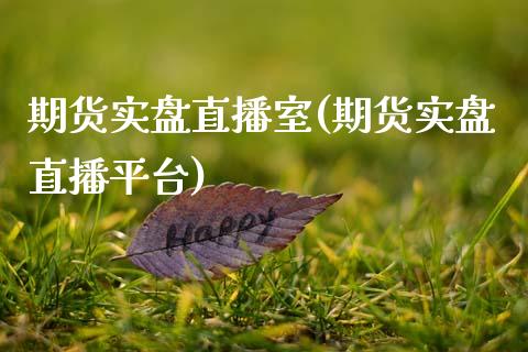 期货实盘直播室(期货实盘直播平台)