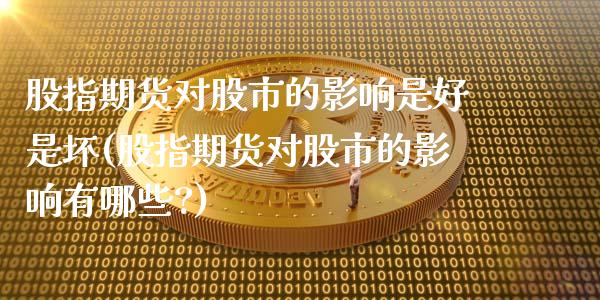 股指期货对股市的影响是好是坏(股指期货对股市的影响有哪些?)