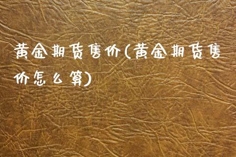 黄金期货售价(黄金期货售价怎么算)