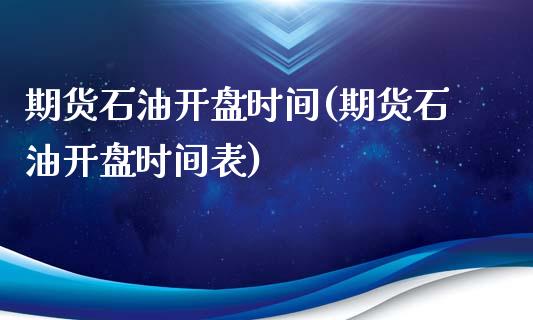 期货石油开盘时间(期货石油开盘时间表)