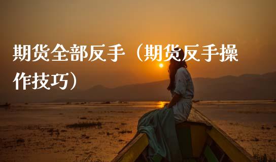 期货全部反手（期货反手操作技巧）
