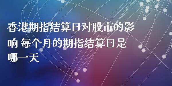 香港期指结算日对股市的影响 每个月的期指结算日是哪一天