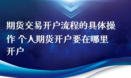期货交易开户流程的具体操作 个人期货开户要在哪里开户