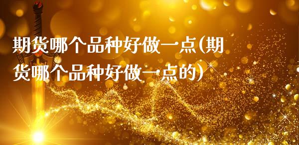 期货哪个品种好做一点(期货哪个品种好做一点的)