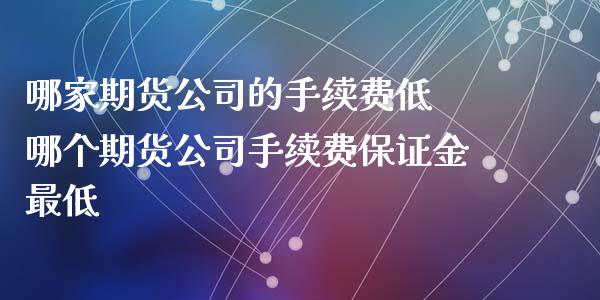 哪家期货公司的手续费低 哪个期货公司手续费保证金最低