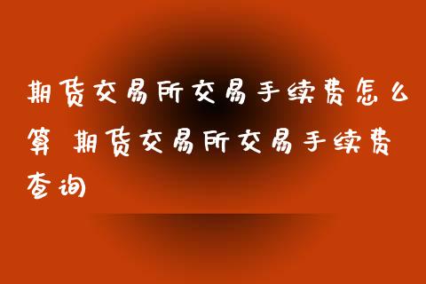 期货交易所交易手续费怎么算 期货交易所交易手续费查询_期货理财_第1张_宇龙理财网 期货交易所交易手续费怎么算 期货交易所交易手续费查询_https://www.dglong8.com_期货理财_第1张