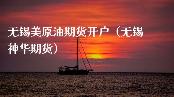 无锡美原油期货开户（无锡神华期货）