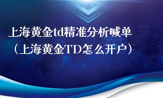 上海黄金td精准分析喊单（上海黄金TD怎么开户）