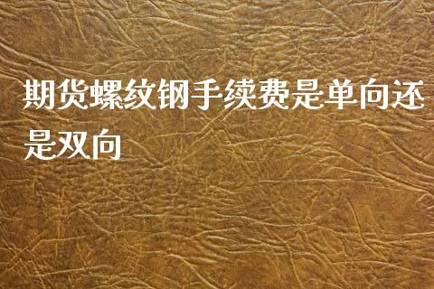 期货螺纹钢手续费是单向还是双向