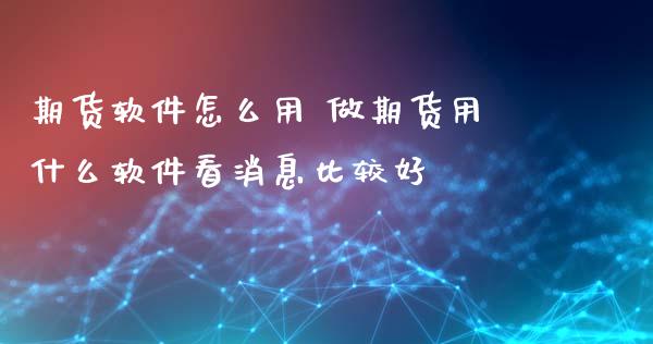 期货软件怎么用 做期货用什么软件看消息比较好