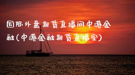 国际外盘期货直播间中港金融(中港金融期货直播室)