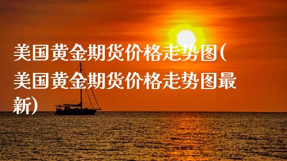 美国黄金期货价格走势图(美国黄金期货价格走势图最新)