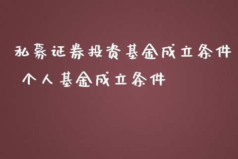 私募证券投资基金成立条件 个人基金成立条件