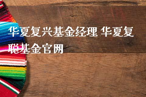 华夏复兴基金经理 华夏复聪基金