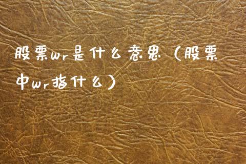 股票wr是什么意思（股票中wr指什么）