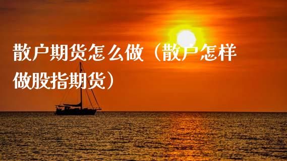 散户期货怎么做（散户怎样做股指期货）