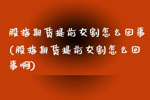股指期货提前交割怎么回事(股指期货提前交割怎么回事啊)