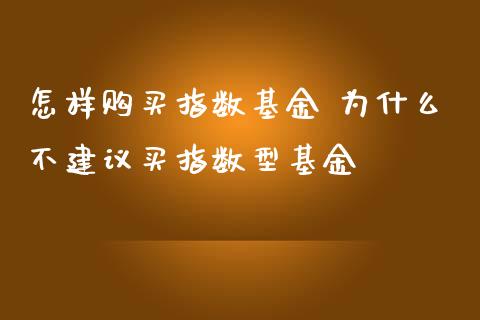怎样购买指数基金 为什么不建议买指数型基金