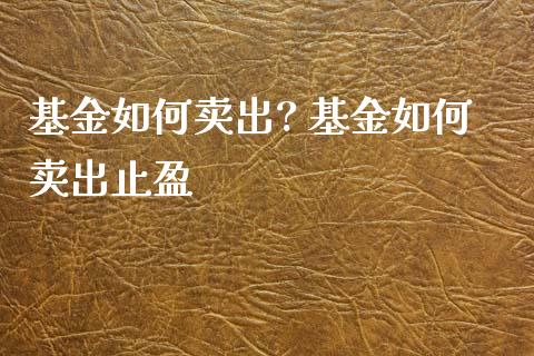 基金如何卖出? 基金如何卖出止盈