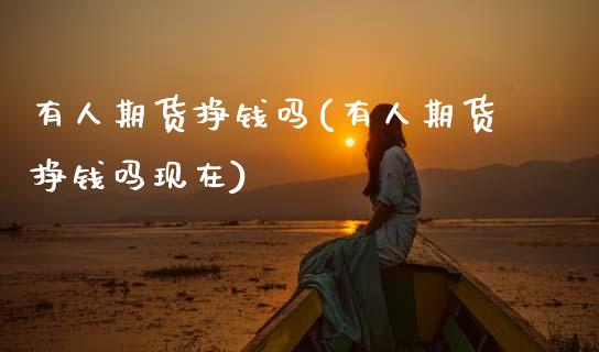 有人期货挣钱吗(有人期货挣钱吗现在)