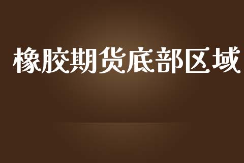 橡胶期货底部区域