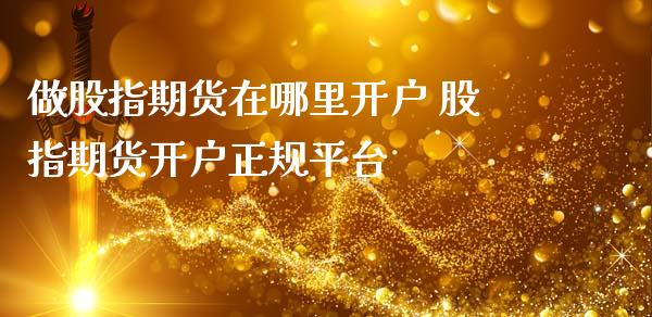 做股指期货在哪里开户 股指期货开户正规平台