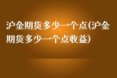 沪金期货多少一个点(沪金期货多少一个点收益)