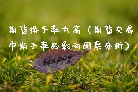 期货换手率太高（期货交易中换手率的影响因素分析）