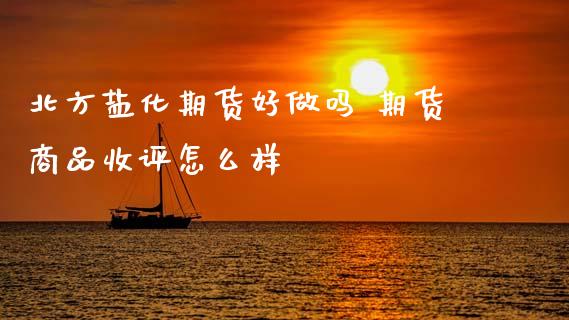 北方盐化期货好 期货商品收评怎么样