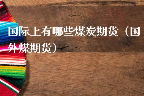 国际上有哪些煤炭期货（国外煤期货）