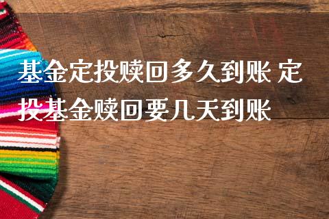 基金定投赎回多久到账 定投基金赎回要几天到账